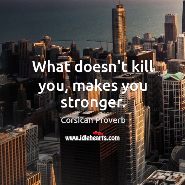 What doesn’t kill you, makes you stronger. Corsican Proverbs Image