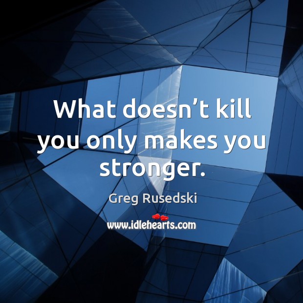 What doesn’t kill you only makes you stronger. Greg Rusedski Picture Quote