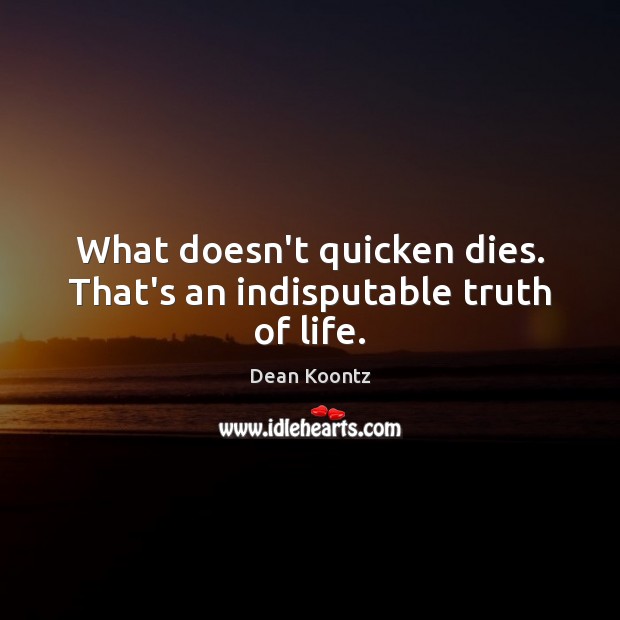 What doesn’t quicken dies. That’s an indisputable truth of life. Dean Koontz Picture Quote
