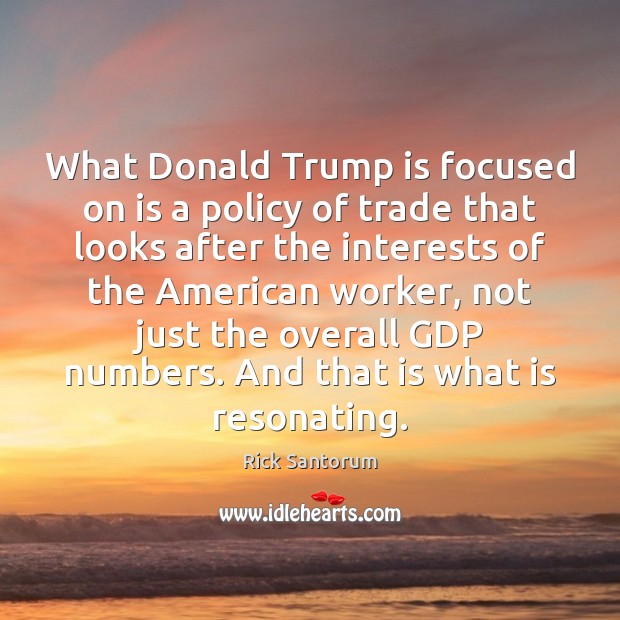 What Donald Trump is focused on is a policy of trade that Rick Santorum Picture Quote