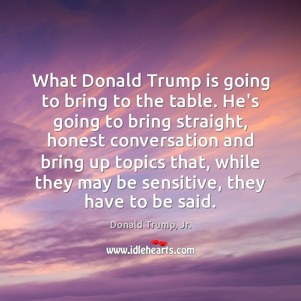 What Donald Trump is going to bring to the table. He’s going Donald Trump, Jr. Picture Quote