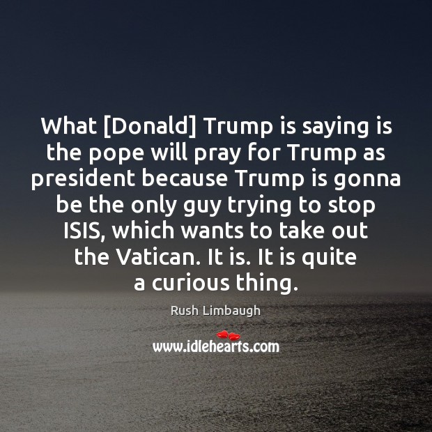 What [Donald] Trump is saying is the pope will pray for Trump Rush Limbaugh Picture Quote
