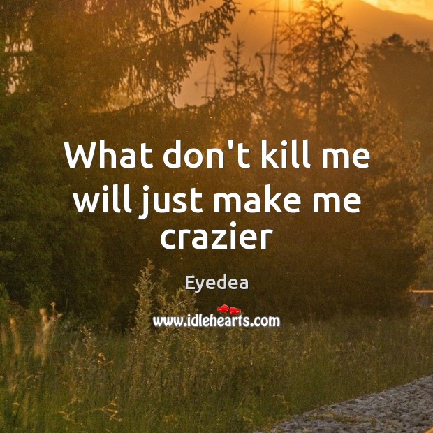 What don’t kill me will just make me crazier Eyedea Picture Quote