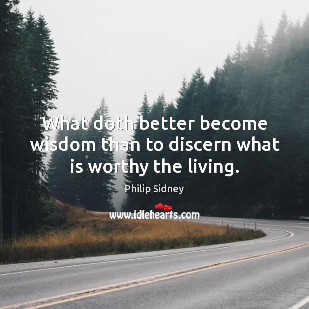 What doth better become wisdom than to discern what is worthy the living. Philip Sidney Picture Quote
