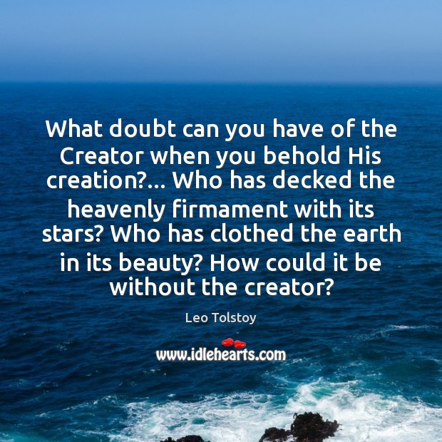 What doubt can you have of the Creator when you behold His 
