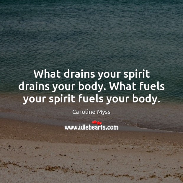 What drains your spirit drains your body. What fuels your spirit fuels your body. Caroline Myss Picture Quote