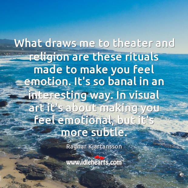 What draws me to theater and religion are these rituals made to Emotion Quotes Image
