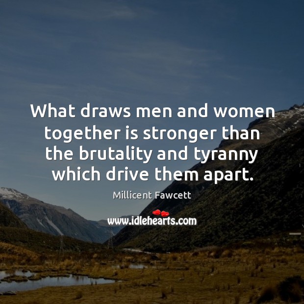 What draws men and women together is stronger than the brutality and Millicent Fawcett Picture Quote