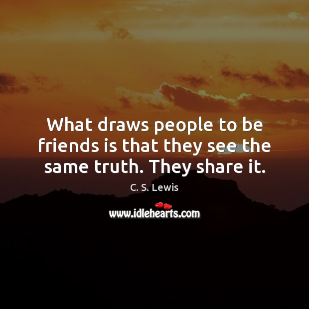 What draws people to be friends is that they see the same truth. They share it. C. S. Lewis Picture Quote