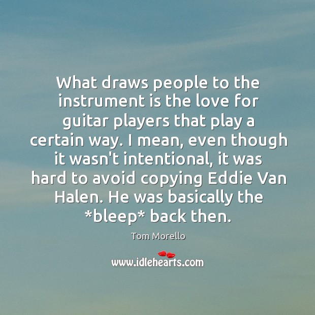 What draws people to the instrument is the love for guitar players Tom Morello Picture Quote