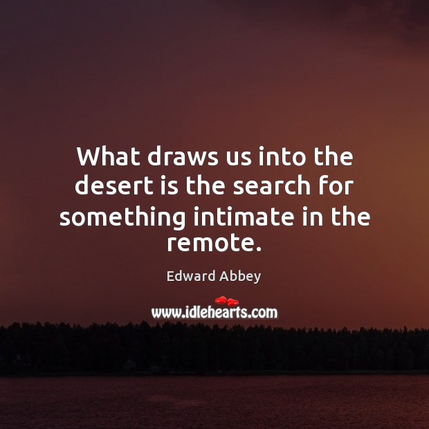 What draws us into the desert is the search for something intimate in the remote. Edward Abbey Picture Quote