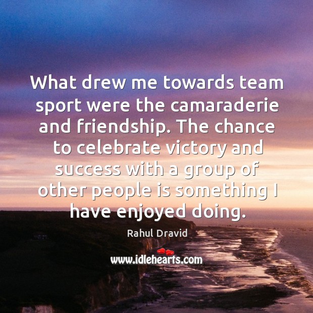 What drew me towards team sport were the camaraderie and friendship. The Rahul Dravid Picture Quote