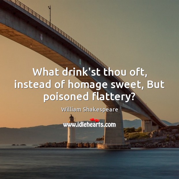 What drink’st thou oft, instead of homage sweet, But poisoned flattery? Image