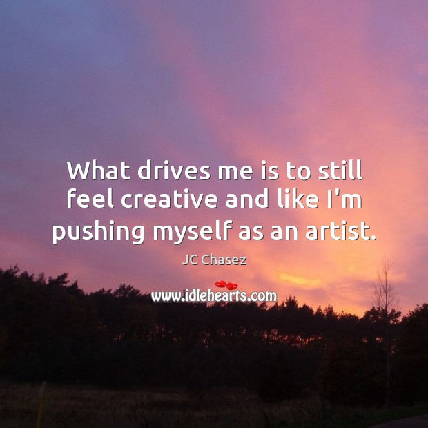 What drives me is to still feel creative and like I’m pushing myself as an artist. JC Chasez Picture Quote