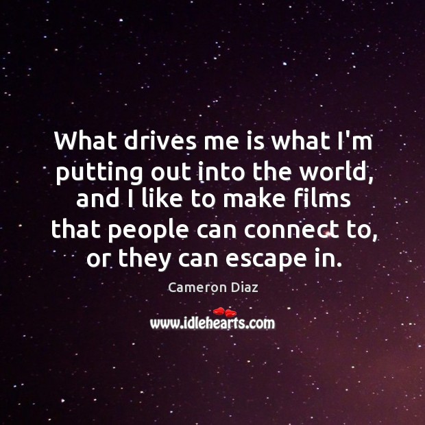 What drives me is what I’m putting out into the world, and Cameron Diaz Picture Quote