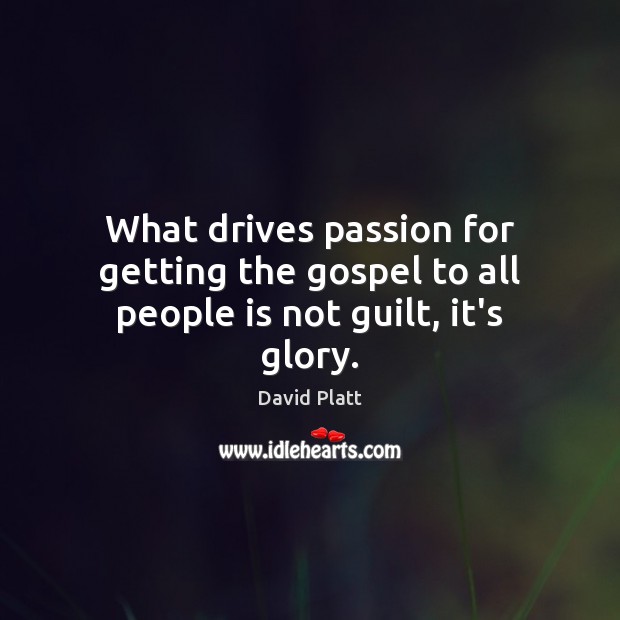 What drives passion for getting the gospel to all people is not guilt, it’s glory. Image