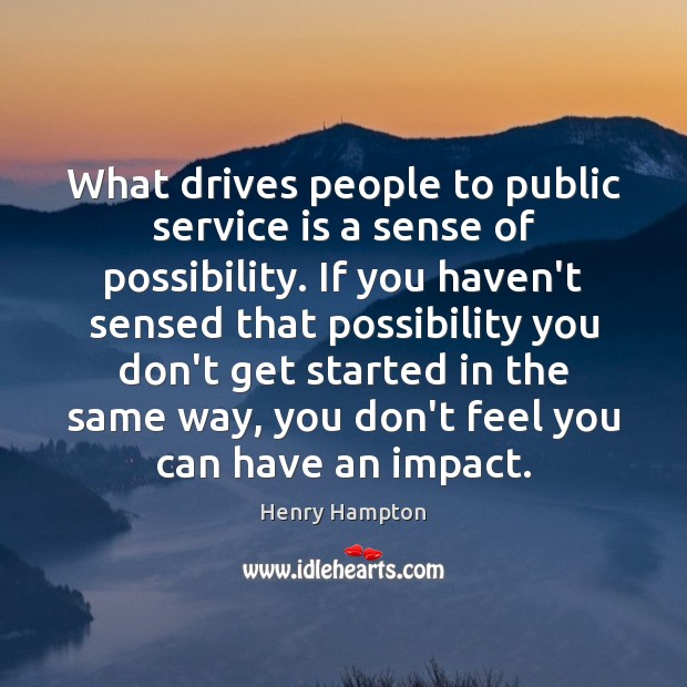 What drives people to public service is a sense of possibility. If Henry Hampton Picture Quote