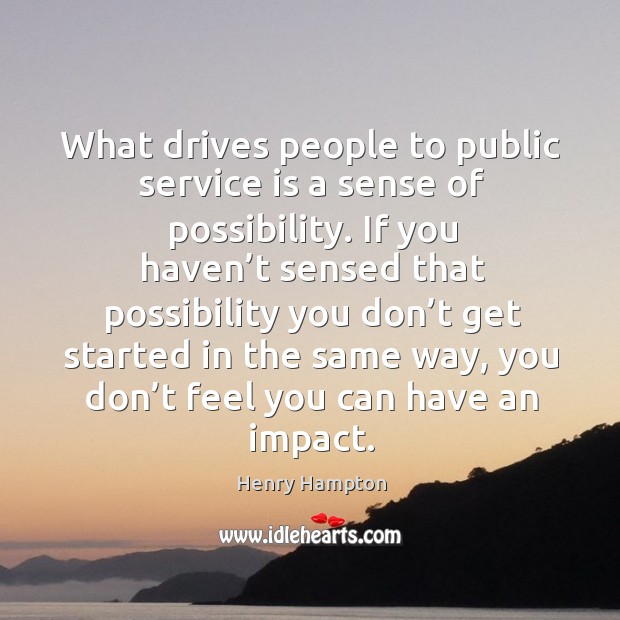 What drives people to public service is a sense of possibility. Henry Hampton Picture Quote
