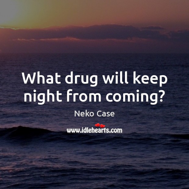 What drug will keep night from coming? Neko Case Picture Quote