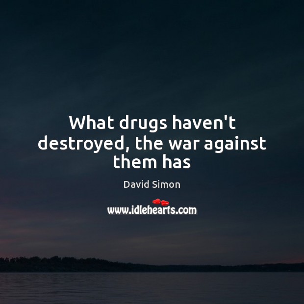 What drugs haven’t destroyed, the war against them has Image