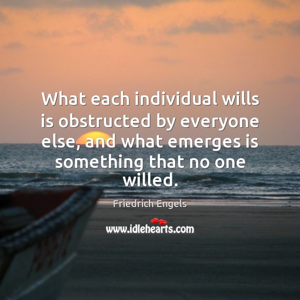 What each individual wills is obstructed by everyone else, and what emerges Image