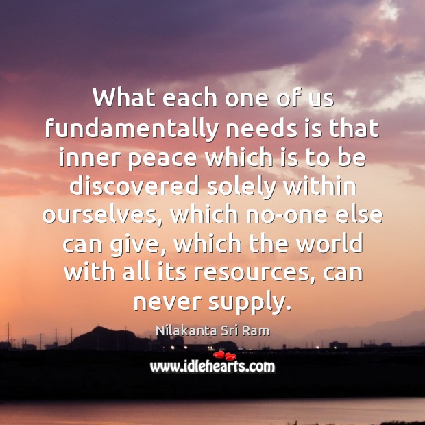 What each one of us fundamentally needs is that inner peace which Nilakanta Sri Ram Picture Quote
