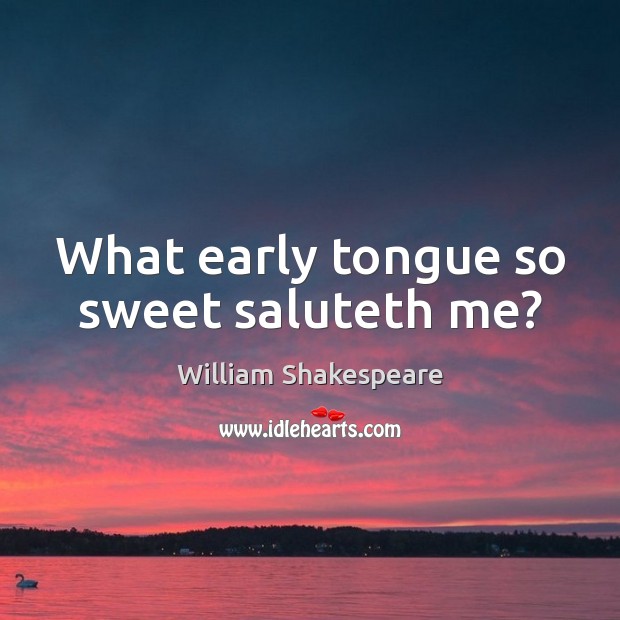 What early tongue so sweet saluteth me? William Shakespeare Picture Quote