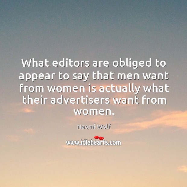 What editors are obliged to appear to say that men want from Naomi Wolf Picture Quote