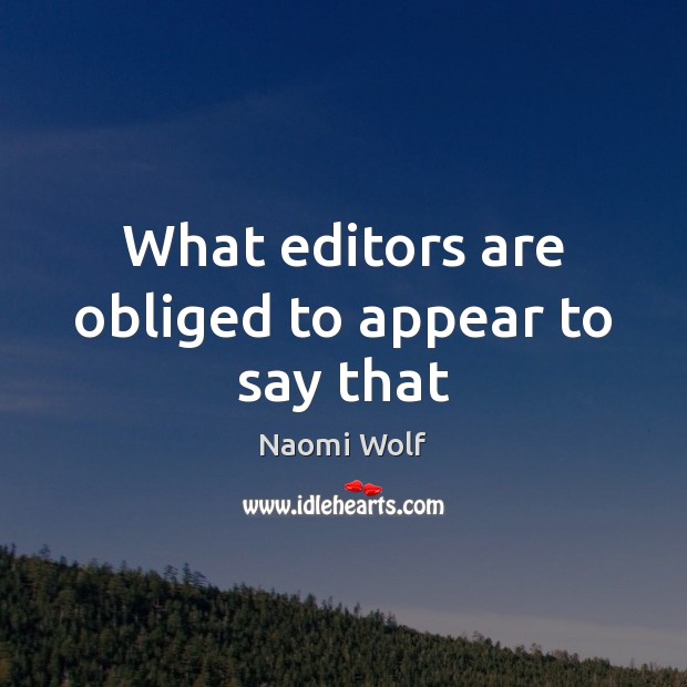 What editors are obliged to appear to say that Naomi Wolf Picture Quote