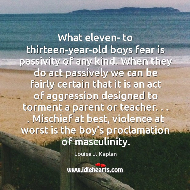 What eleven- to thirteen-year-old boys fear is passivity of any kind. When Louise J. Kaplan Picture Quote