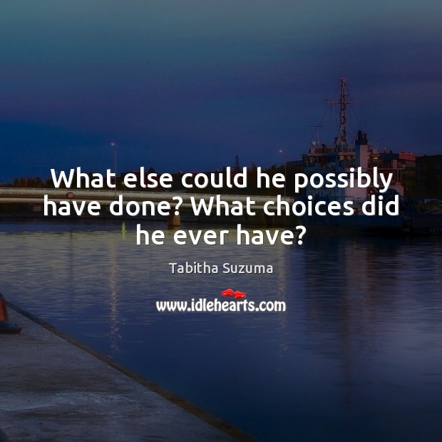 What else could he possibly have done? What choices did he ever have? Tabitha Suzuma Picture Quote
