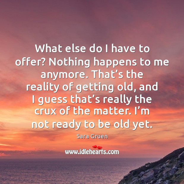 What else do I have to offer? Nothing happens to me anymore. Sara Gruen Picture Quote