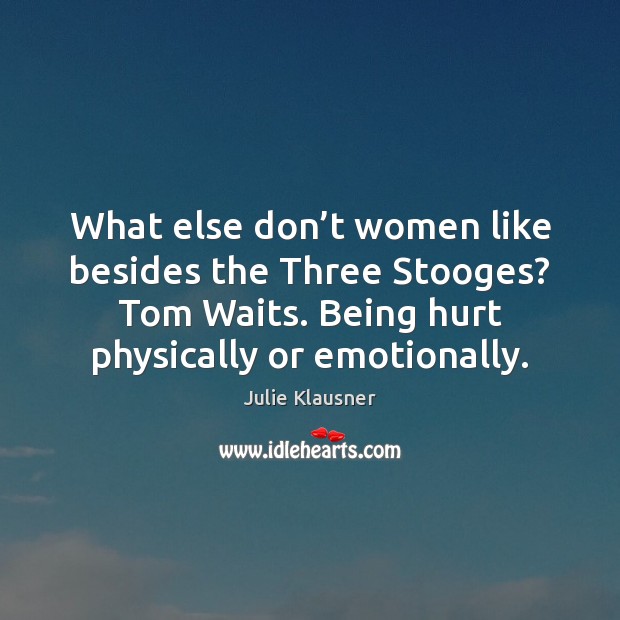 What else don’t women like besides the Three Stooges? Tom Waits. Julie Klausner Picture Quote