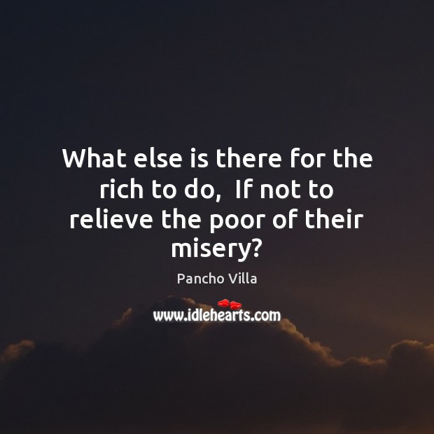 What else is there for the rich to do,  If not to relieve the poor of their misery? Image