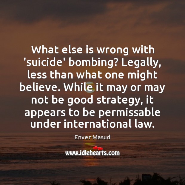 What else is wrong with ‘suicide’ bombing? Legally, less than what one Enver Masud Picture Quote