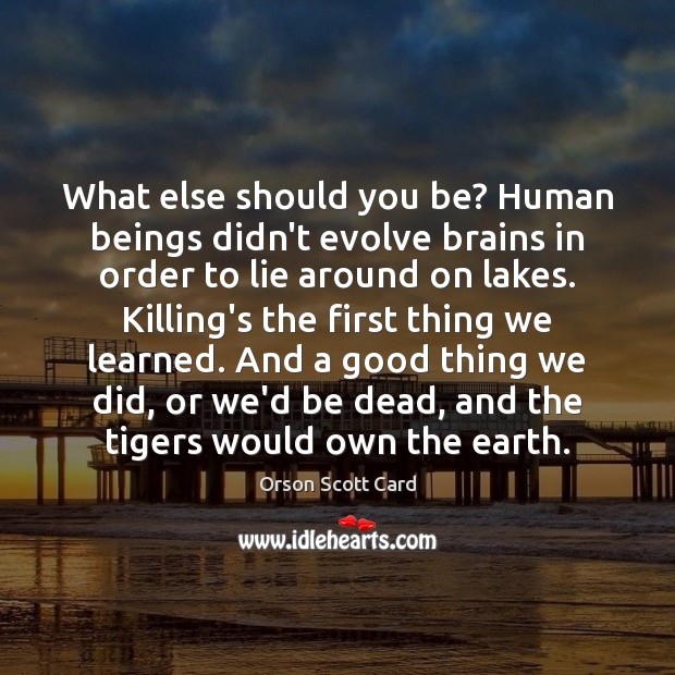 What else should you be? Human beings didn’t evolve brains in order Orson Scott Card Picture Quote