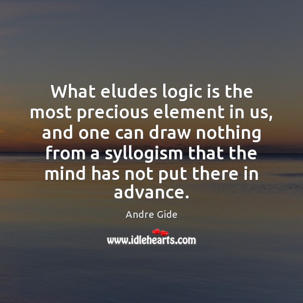 What eludes logic is the most precious element in us, and one Andre Gide Picture Quote