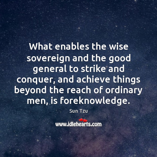 What enables the wise sovereign and the good general to strike and Sun Tzu Picture Quote