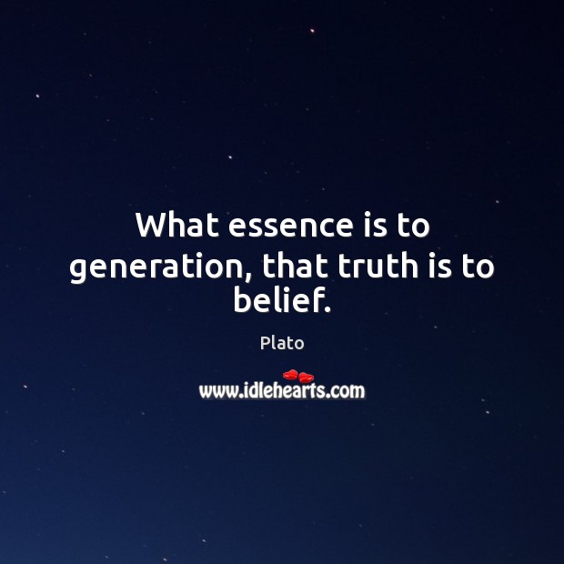 What essence is to generation, that truth is to belief. Plato Picture Quote