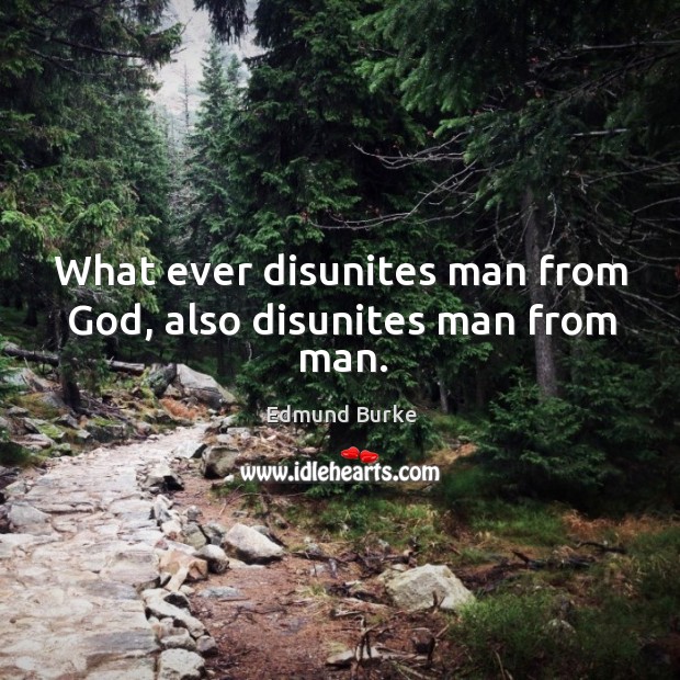 What ever disunites man from God, also disunites man from man. Image