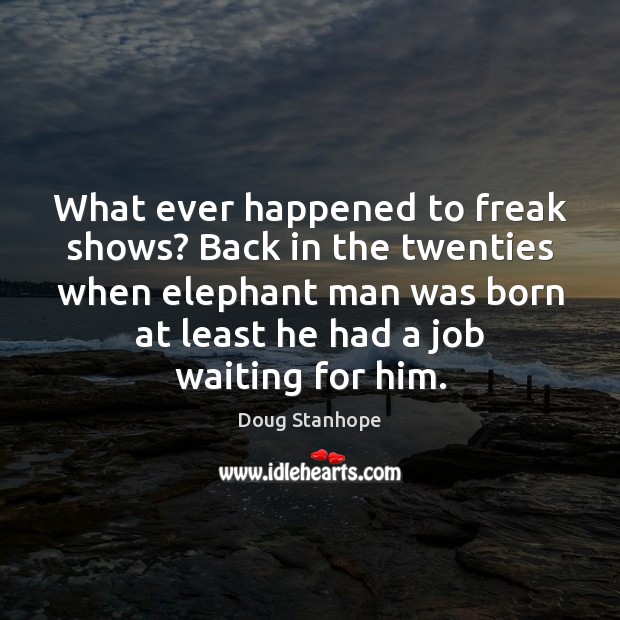 What ever happened to freak shows? Back in the twenties when elephant Doug Stanhope Picture Quote