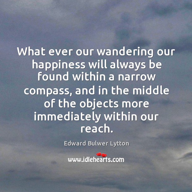 What ever our wandering our happiness will always be found within a narrow compass Image