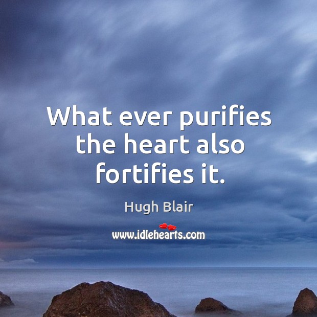What ever purifies the heart also fortifies it. Hugh Blair Picture Quote