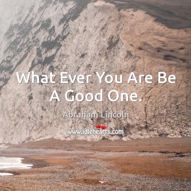 What ever you are be a good one. Image