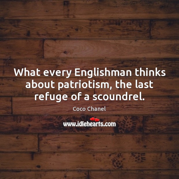 What every Englishman thinks about patriotism, the last refuge of a scoundrel. Coco Chanel Picture Quote