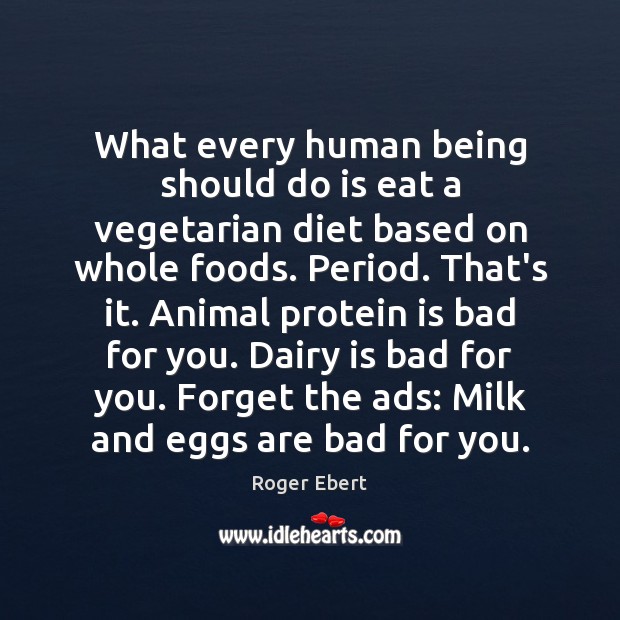 What every human being should do is eat a vegetarian diet based Roger Ebert Picture Quote
