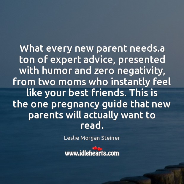 What every new parent needs.a ton of expert advice, presented with Leslie Morgan Steiner Picture Quote