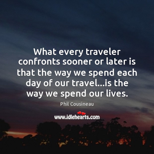What every traveler confronts sooner or later is that the way we Phil Cousineau Picture Quote