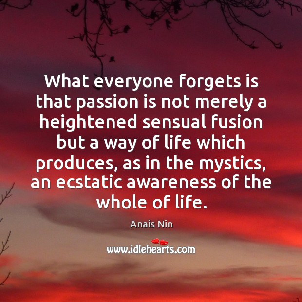 What everyone forgets is that passion is not merely a heightened sensual Passion Quotes Image