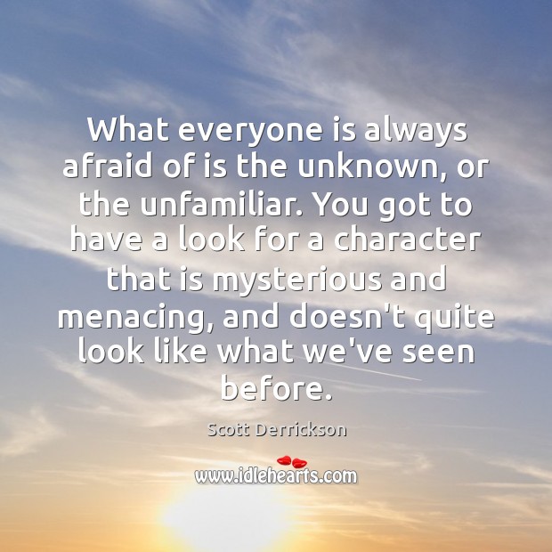 What everyone is always afraid of is the unknown, or the unfamiliar. Scott Derrickson Picture Quote